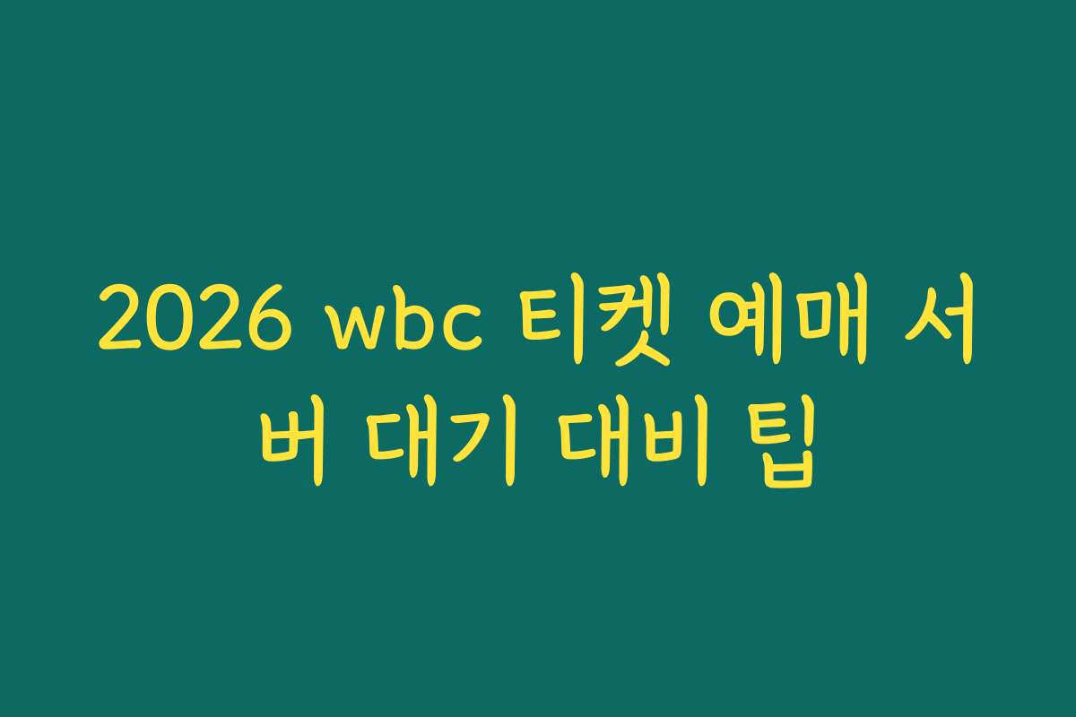 2026 wbc 티켓 예매 서버 대기 대비 팁
