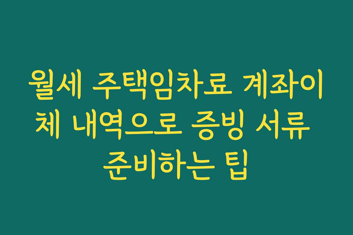 월세 주택임차료 계좌이체 내역으로 증빙 서류 준비하는 팁