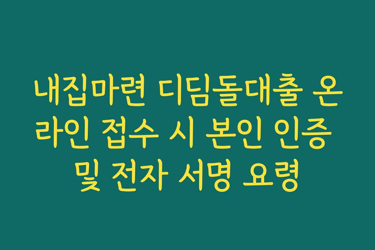 내집마련 디딤돌대출 온라인 접수 시 본인 인증 및 전자 서명 요령