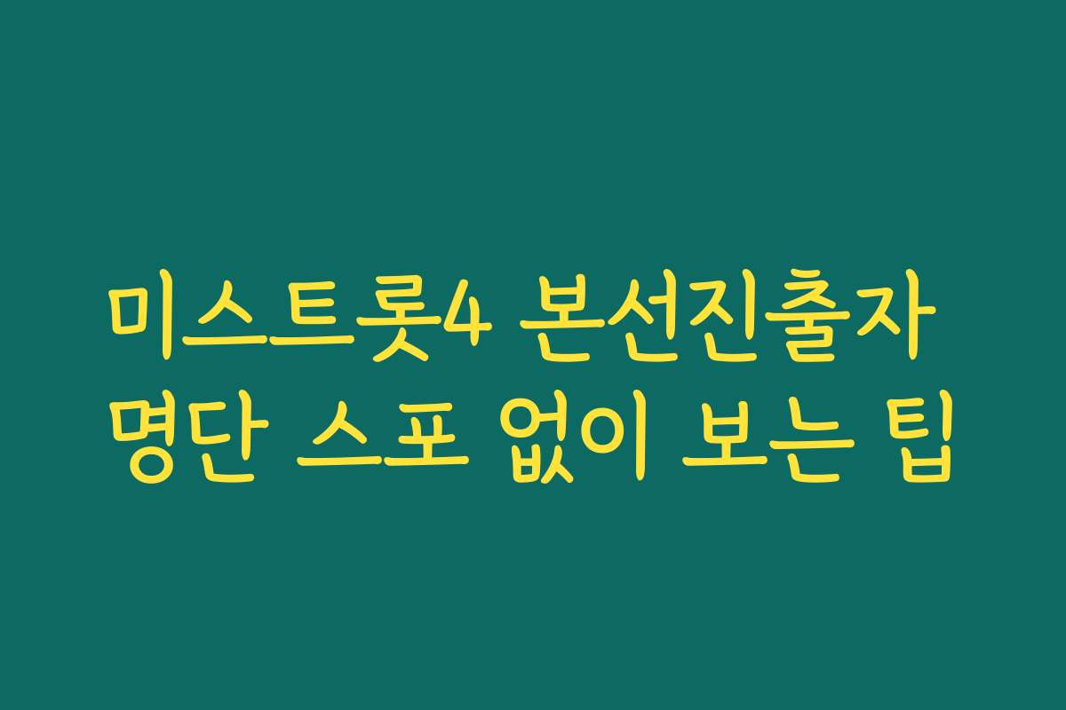 미스트롯4 본선진출자 명단 스포 없이 보는 팁