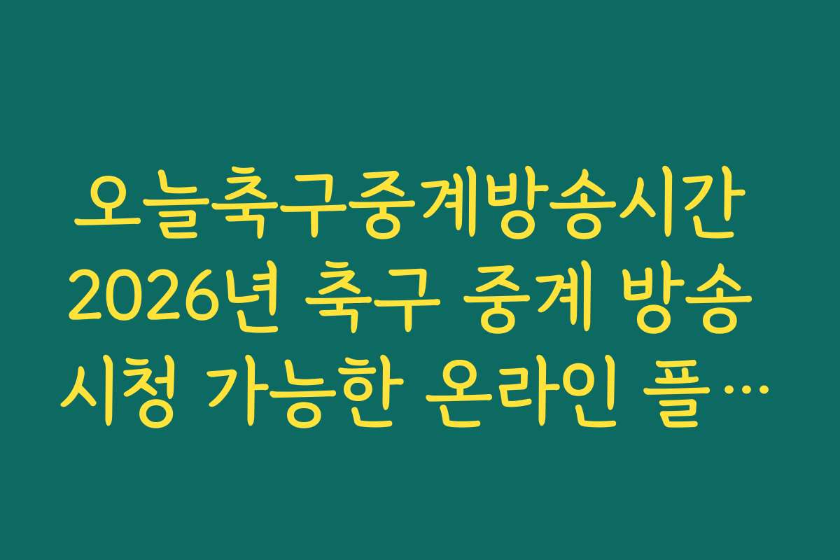 오늘축구중계방송시간 2026년 축구 중계 방송 시청 가능한 온라인 플랫폼
