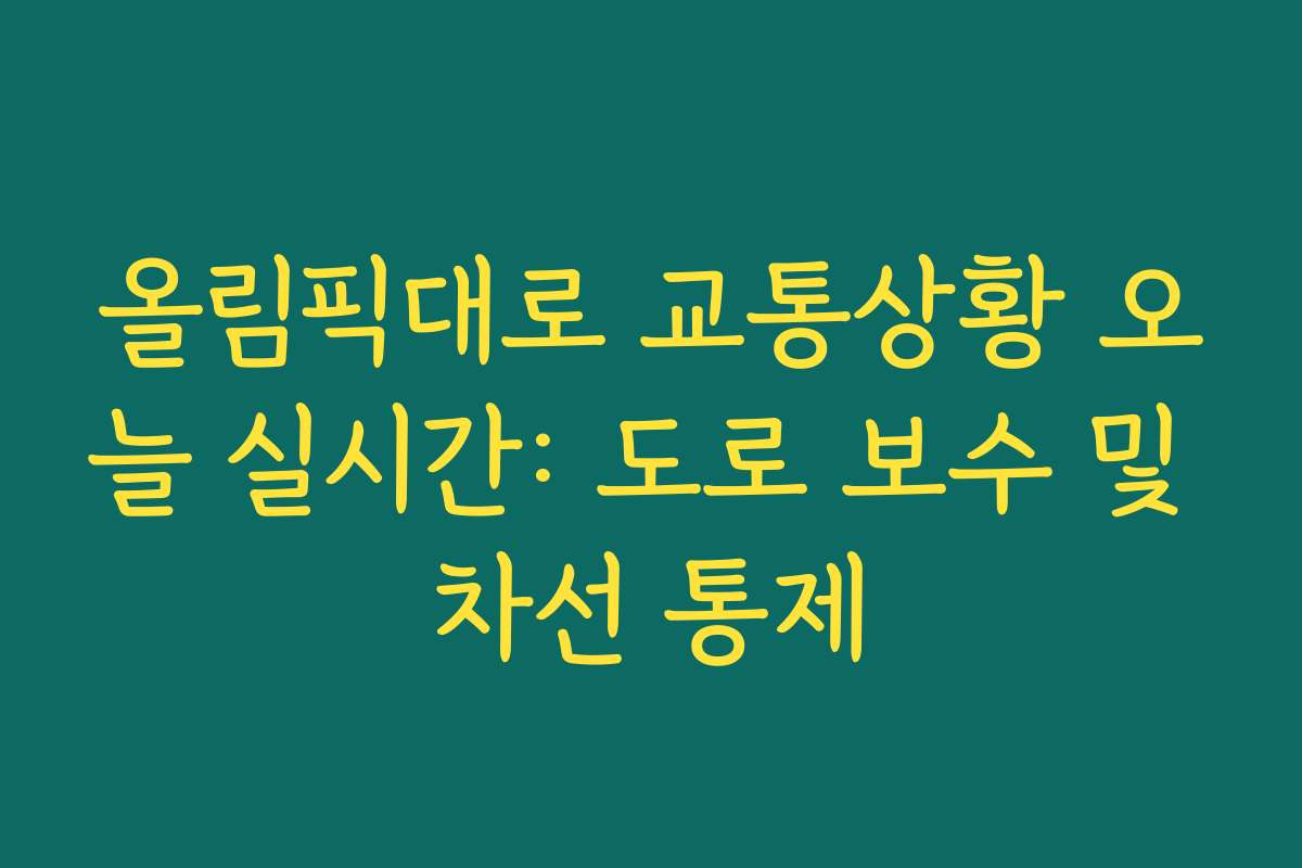 올림픽대로 교통상황 오늘 실시간: 도로 보수 및 차선 통제