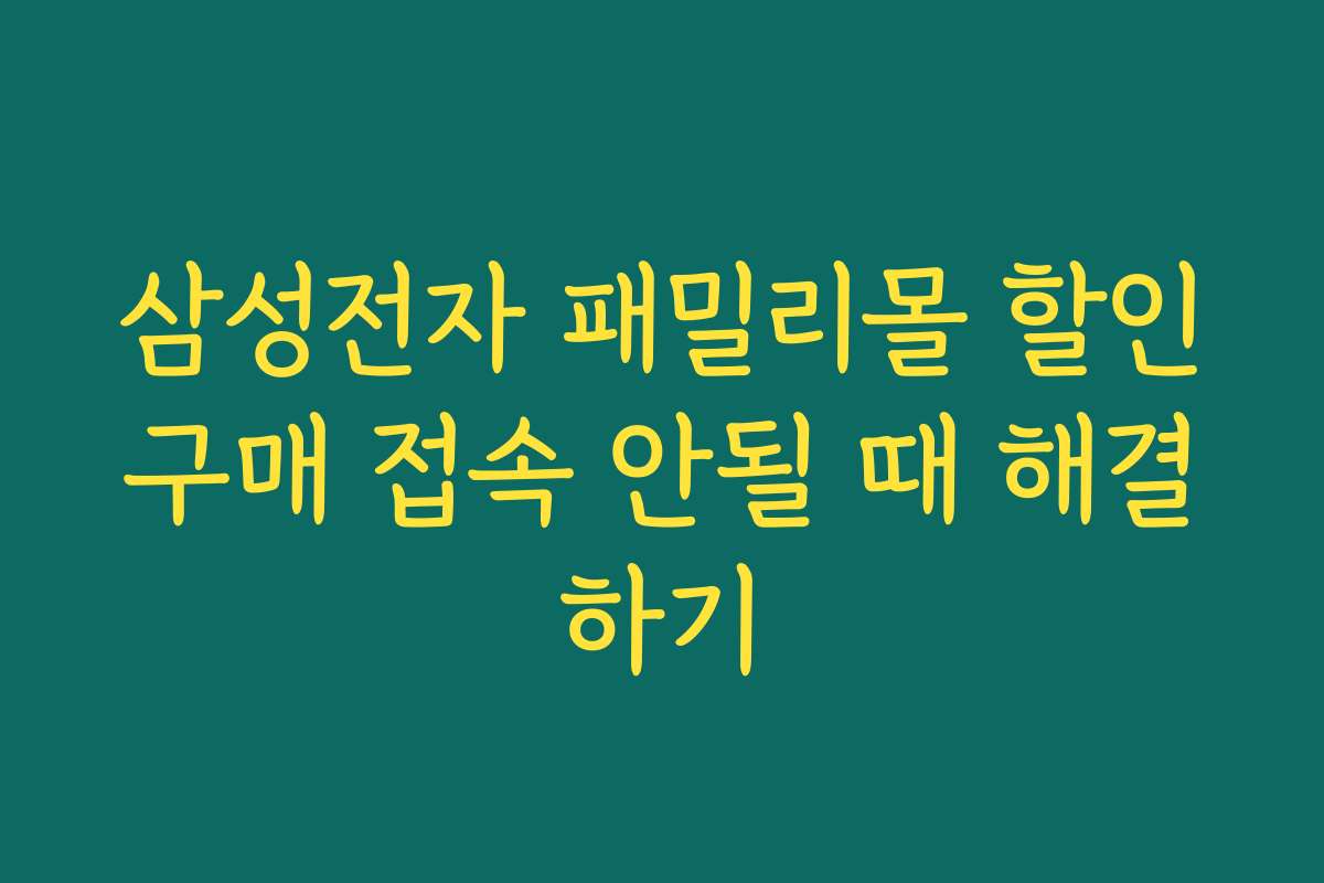 삼성전자 패밀리몰 할인구매 접속 안될 때 해결하기