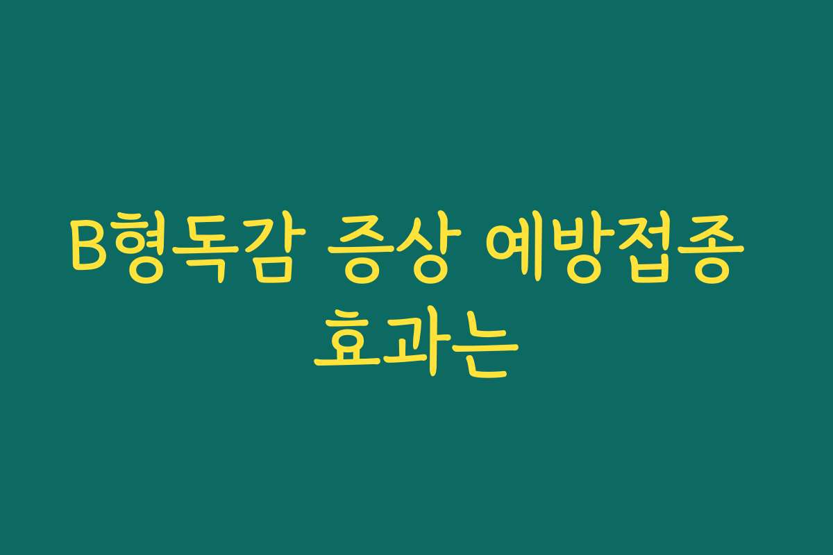 B형독감 증상 예방접종 효과는