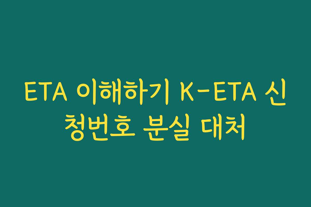 ETA 이해하기 K-ETA 신청번호 분실 대처