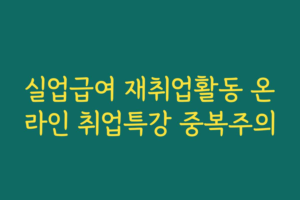 실업급여 재취업활동 온라인 취업특강 중복주의