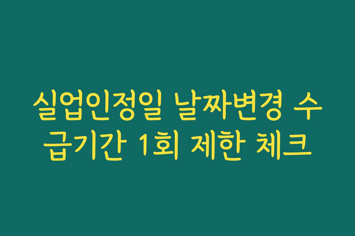 실업인정일 날짜변경 수급기간 1회 제한 체크