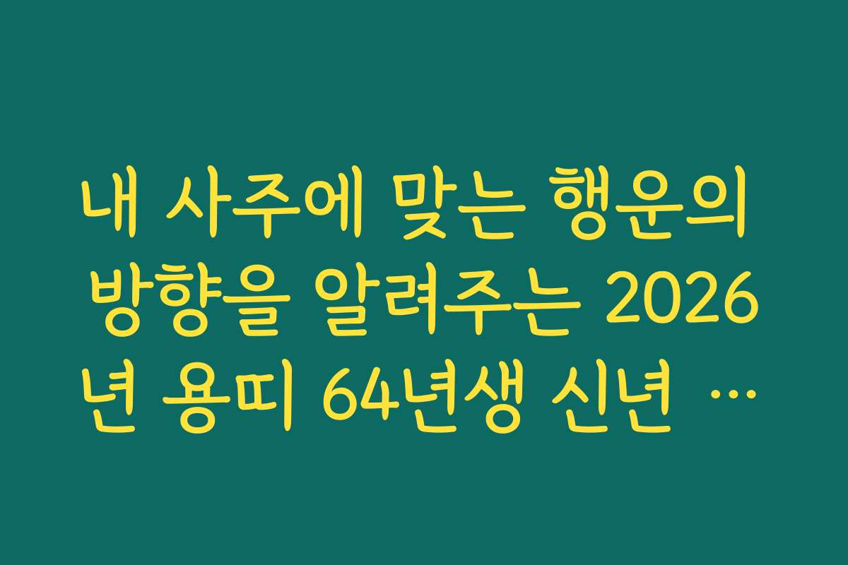 내 사주에 맞는 행운의 방향을 알려주는 2026년 용띠 64년생 신년 운세 활용