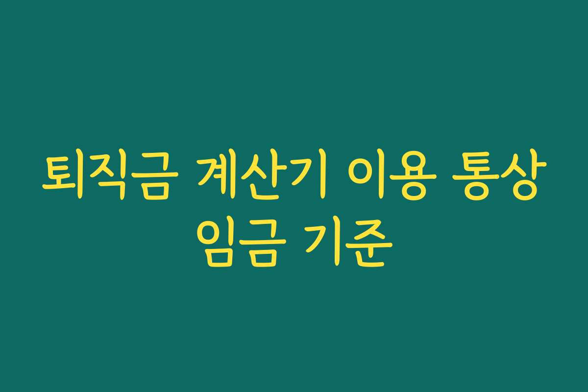 퇴직금 계산기 이용 통상임금 기준