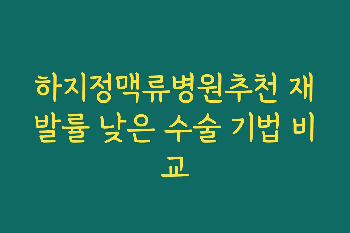 하지정맥류병원추천 재발률 낮은 수술 기법 비교