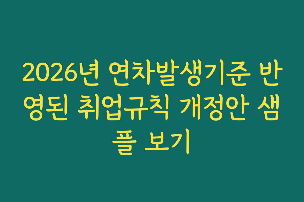 2026년 연차발생기준 반영된 취업규칙 개정안 샘플 보기