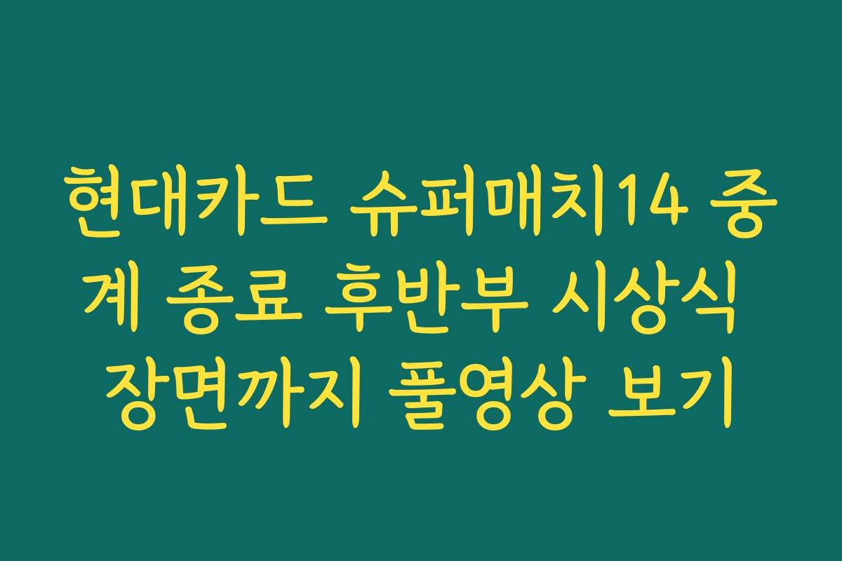 현대카드 슈퍼매치14 중계 종료 후반부 시상식 장면까지 풀영상 보기