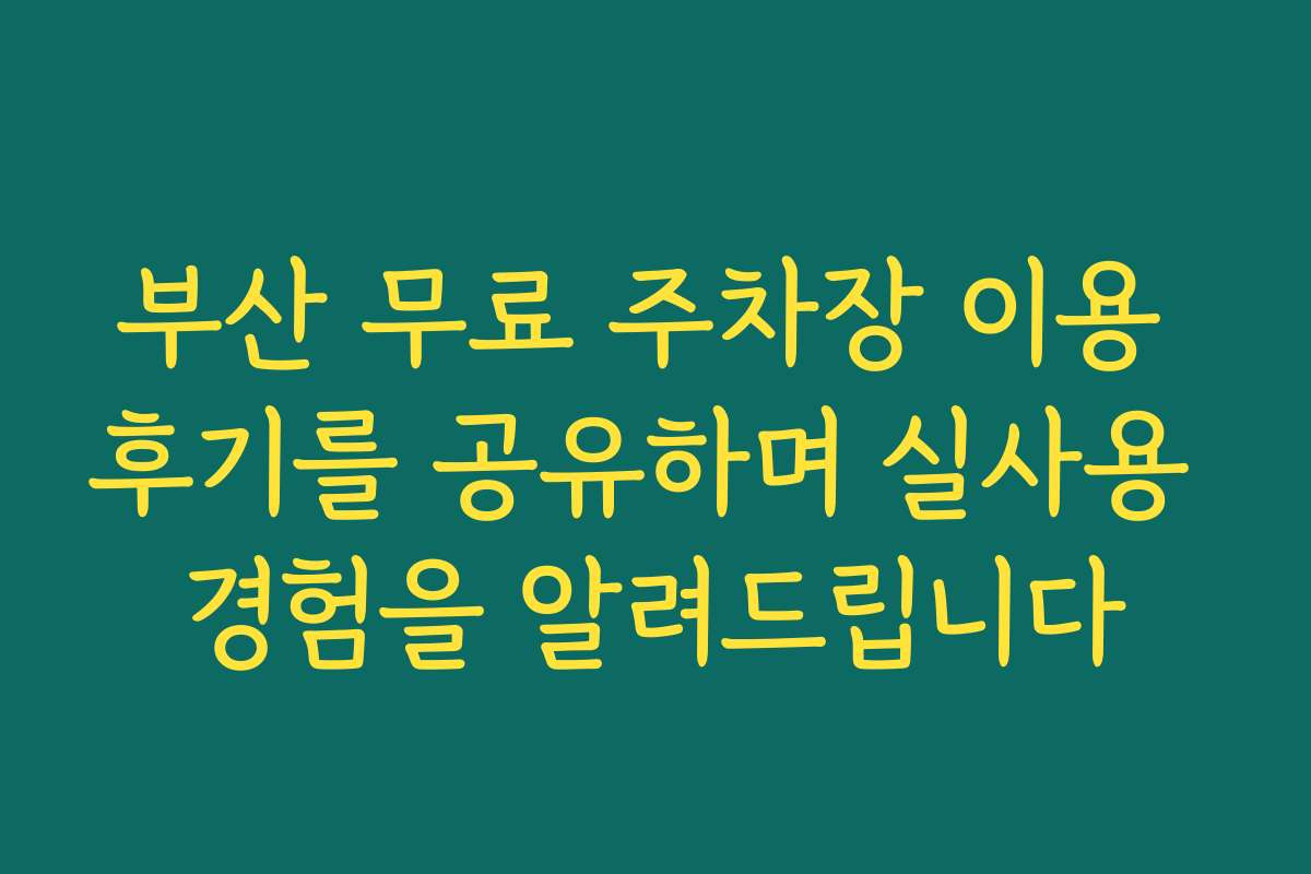 부산 무료 주차장 이용 후기를 공유하며 실사용 경험을 알려드립니다
