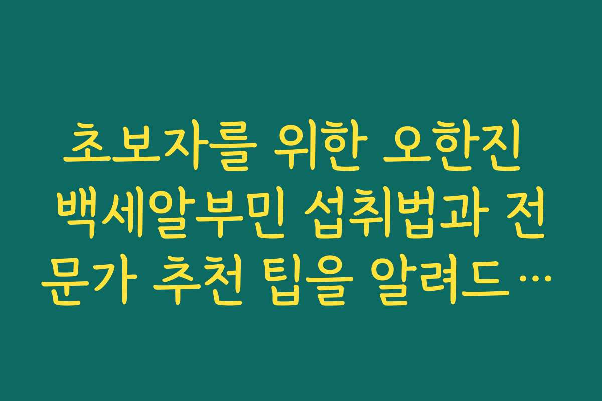 초보자를 위한 오한진 백세알부민 섭취법과 전문가 추천 팁을 알려드립니다