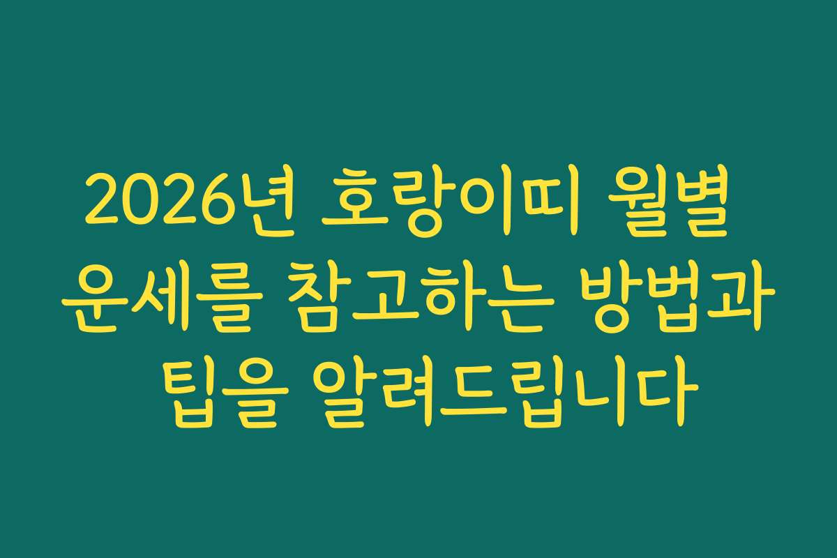 2026년 호랑이띠 월별 운세를 참고하는 방법과 팁을 알려드립니다