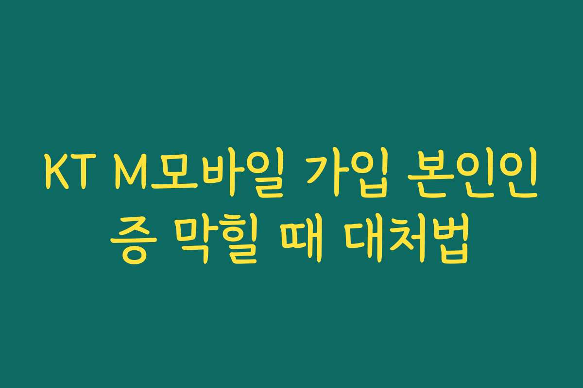 KT M모바일 가입 본인인증 막힐 때 대처법