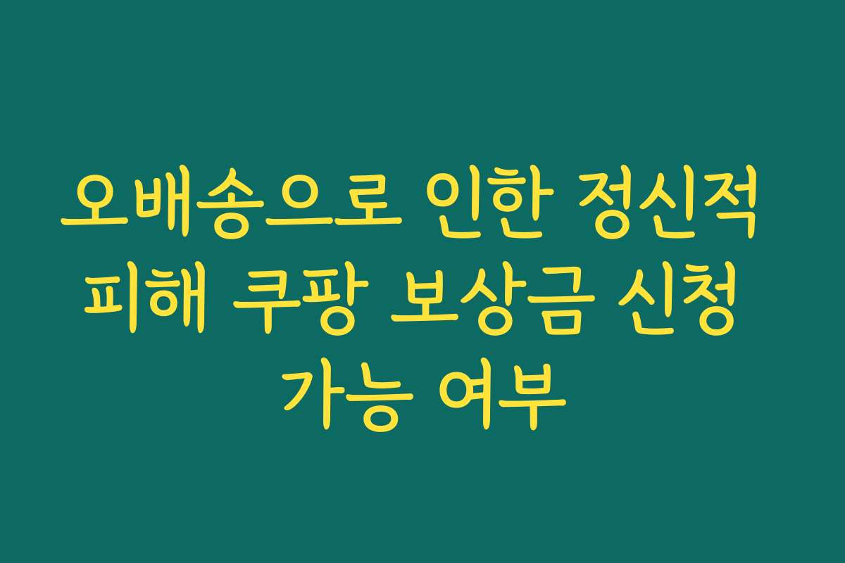 오배송으로 인한 정신적 피해 쿠팡 보상금 신청 가능 여부