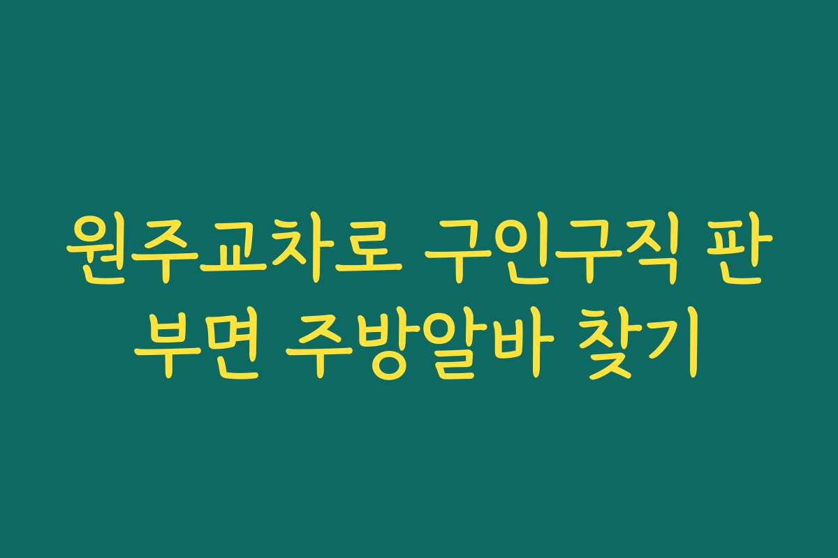 원주교차로 구인구직 판부면 주방알바 찾기
