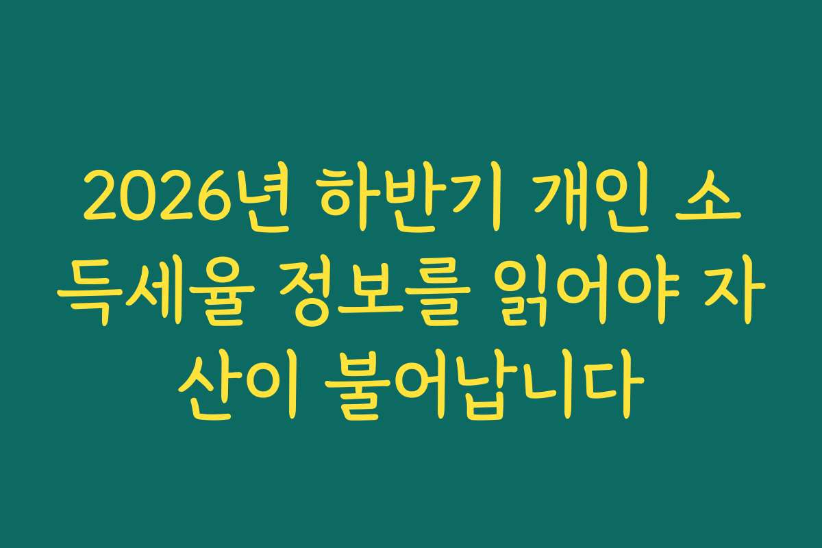 2026년 하반기 개인 소득세율 정보를 읽어야 자산이 불어납니다