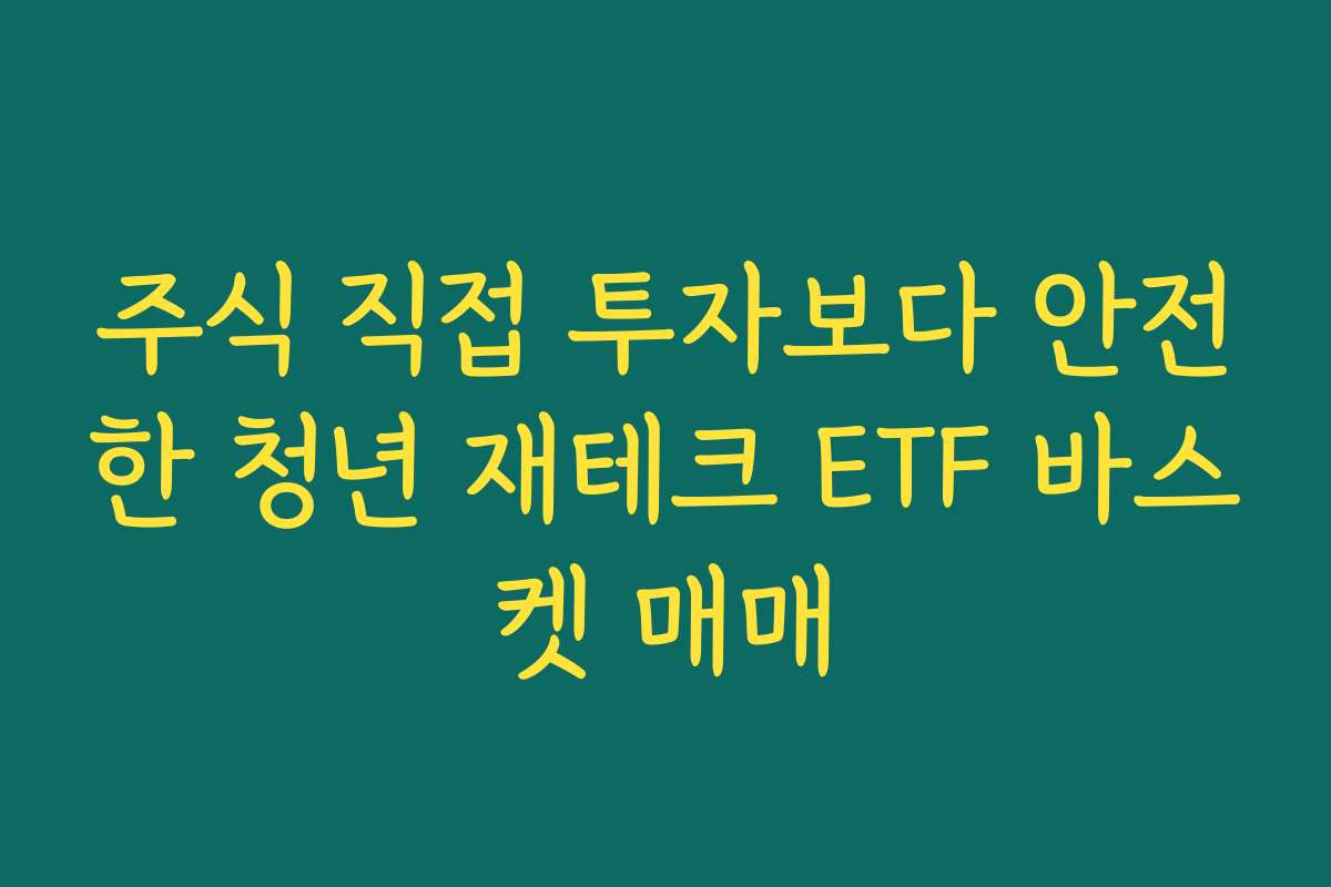 주식 직접 투자보다 안전한 청년 재테크 ETF 바스켓 매매