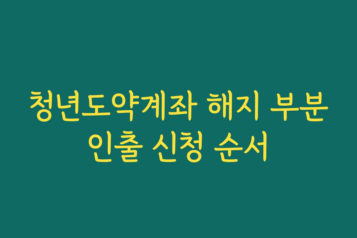 청년도약계좌 해지 부분인출 신청 순서
