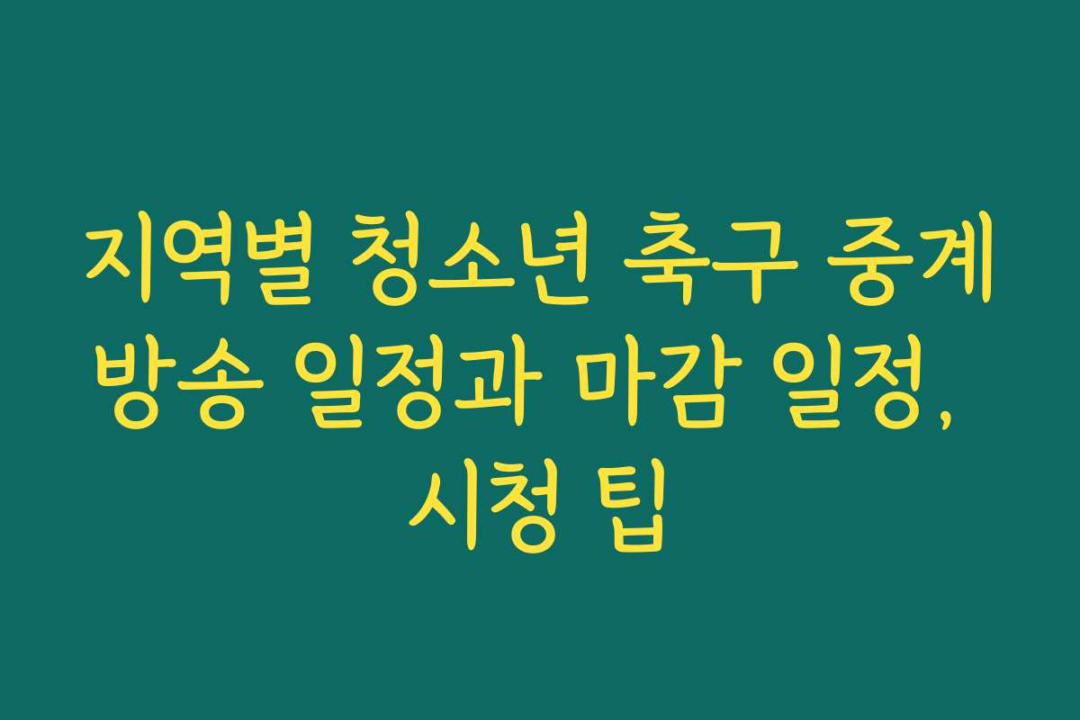 지역별 청소년 축구 중계방송 일정과 마감 일정, 시청 팁