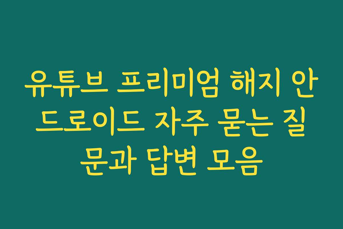 유튜브 프리미엄 해지 안드로이드 자주 묻는 질문과 답변 모음