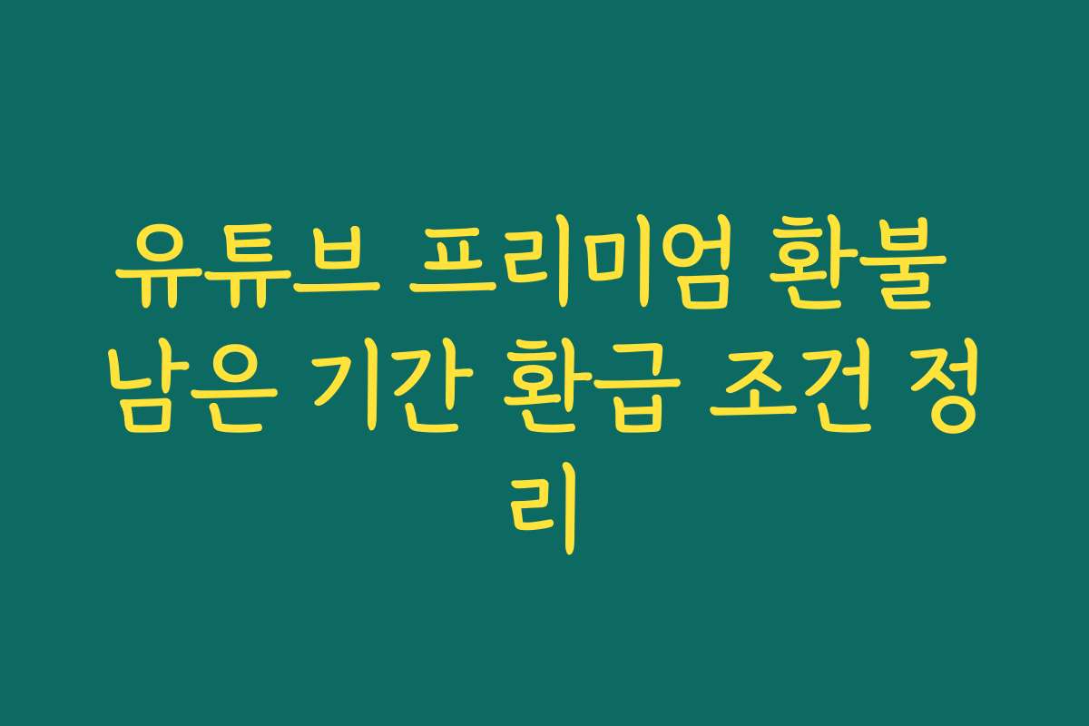 유튜브 프리미엄 환불 남은 기간 환급 조건 정리