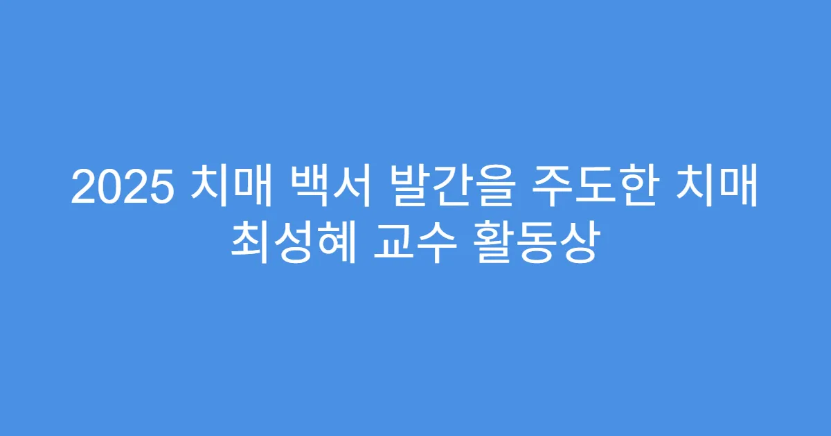 2025 치매 백서 발간을 주도한 치매 최성혜 교수 활동상