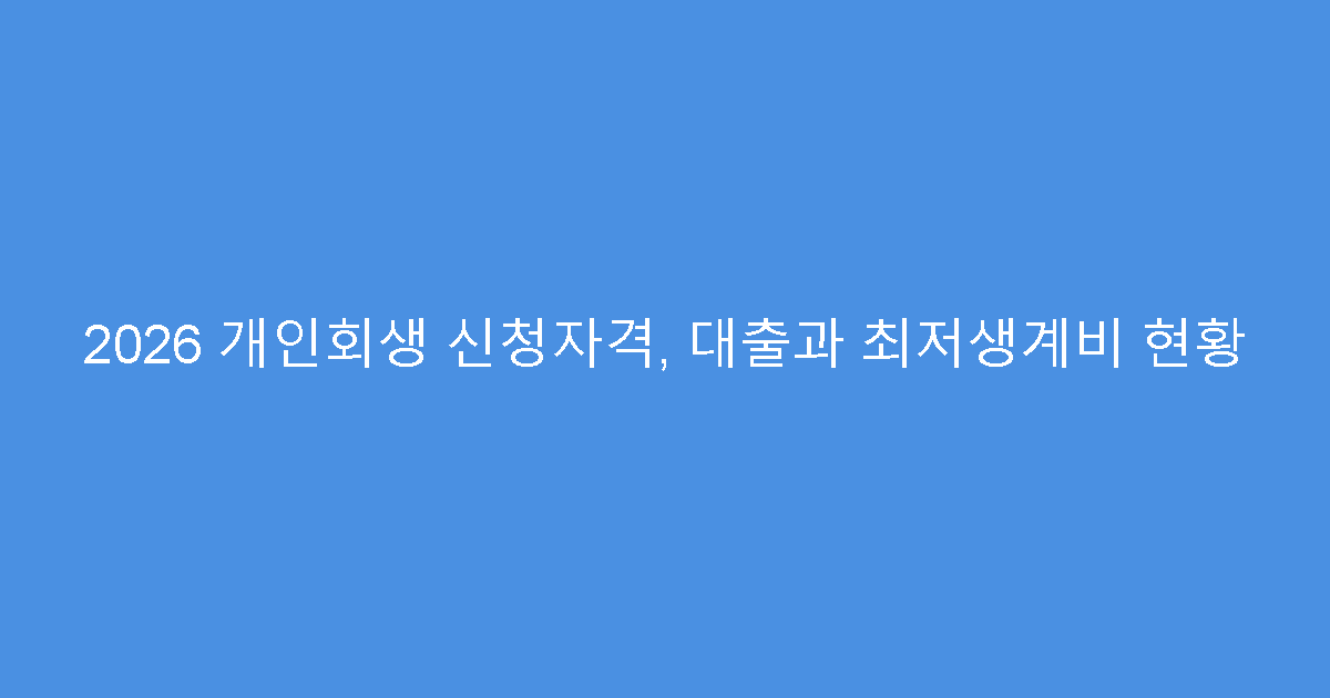 2026 개인회생 신청자격, 대출과 최저생계비 현황