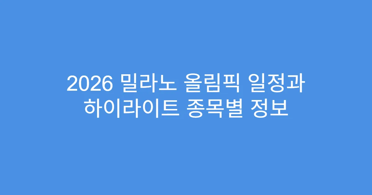2026 밀라노 올림픽 일정과 하이라이트 종목별 정보