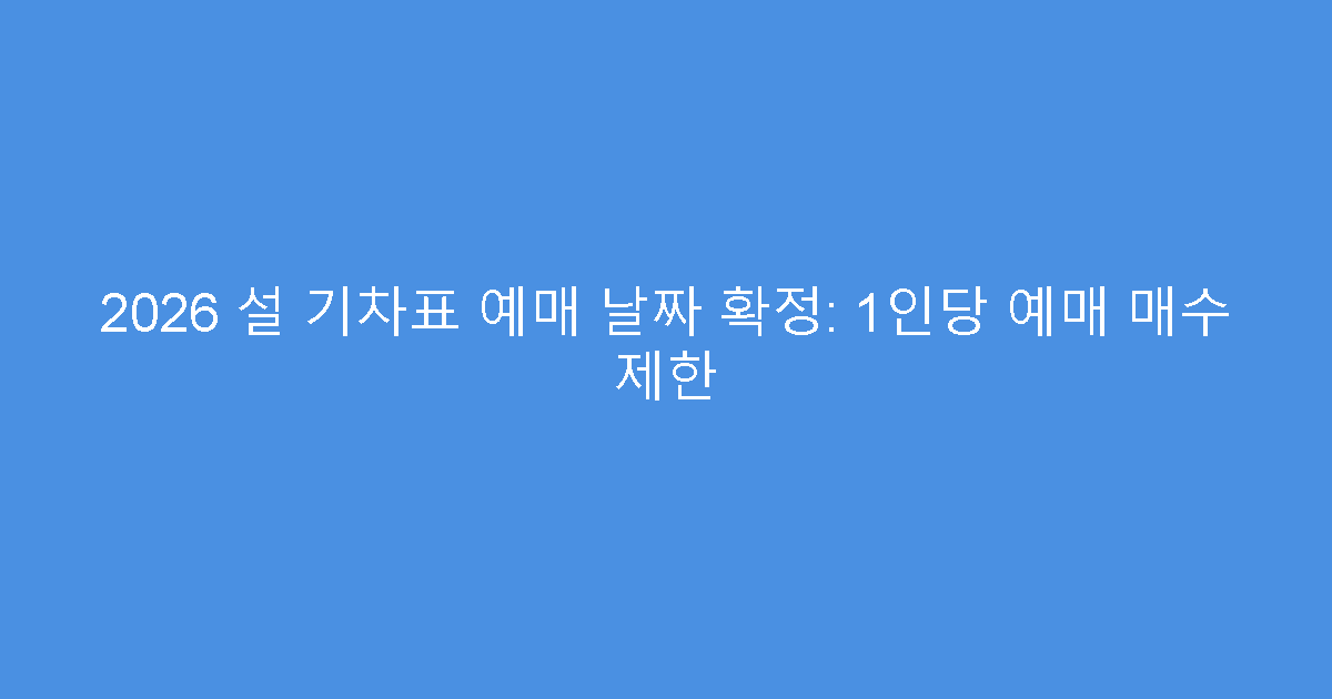 2026 설 기차표 예매 날짜 확정: 1인당 예매 매수 제한