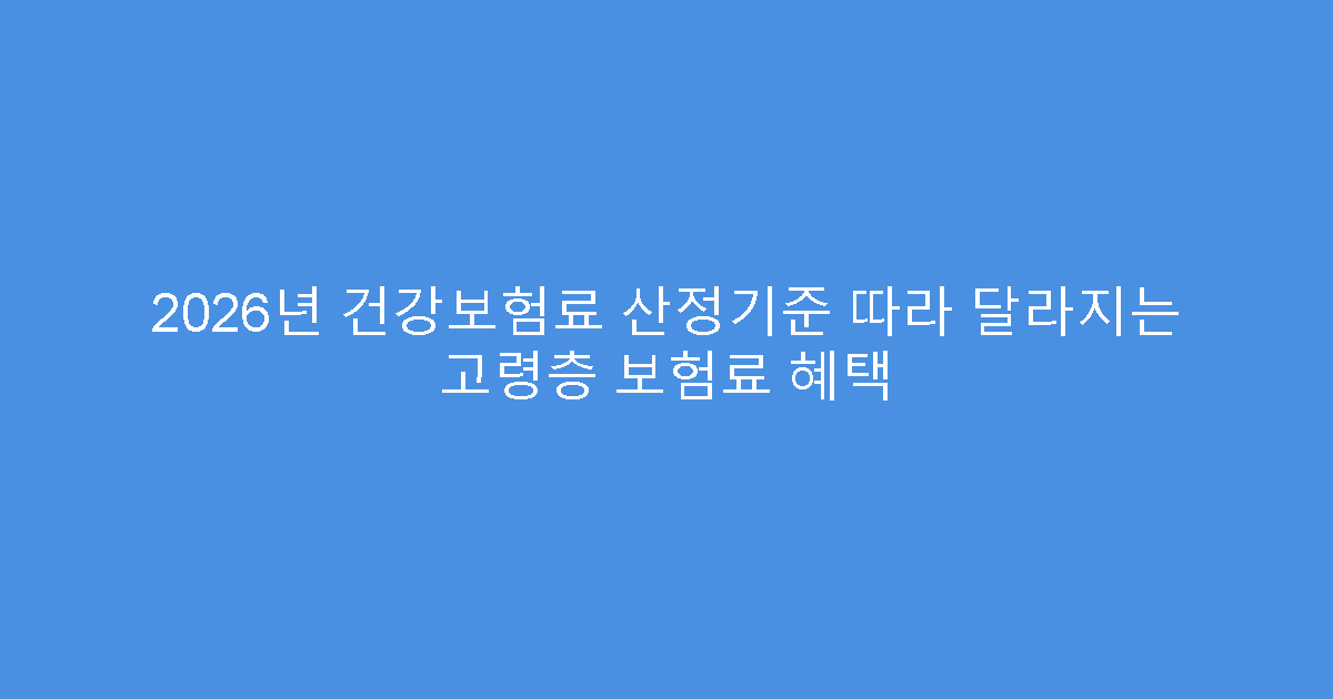 2026년 건강보험료 산정기준 따라 달라지는 고령층 보험료 혜택