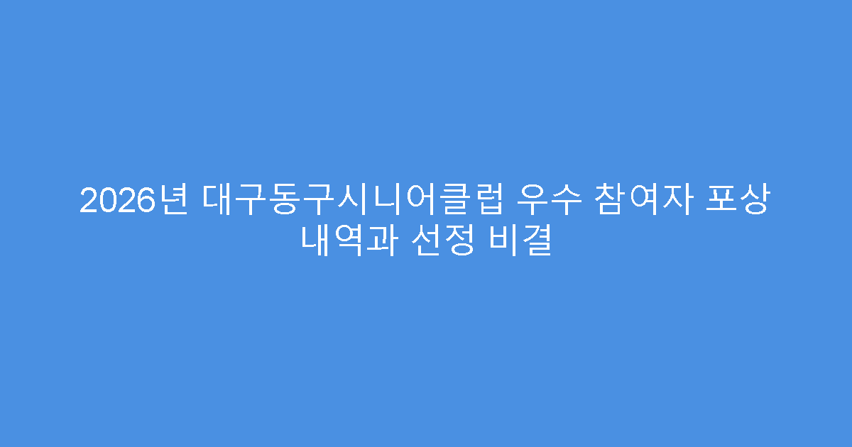 2026년 대구동구시니어클럽 우수 참여자 포상 내역과 선정 비결