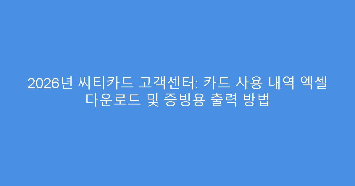 2026년 씨티카드 고객센터: 카드 사용 내역 엑셀 다운로드 및 증빙용 출력 방법
