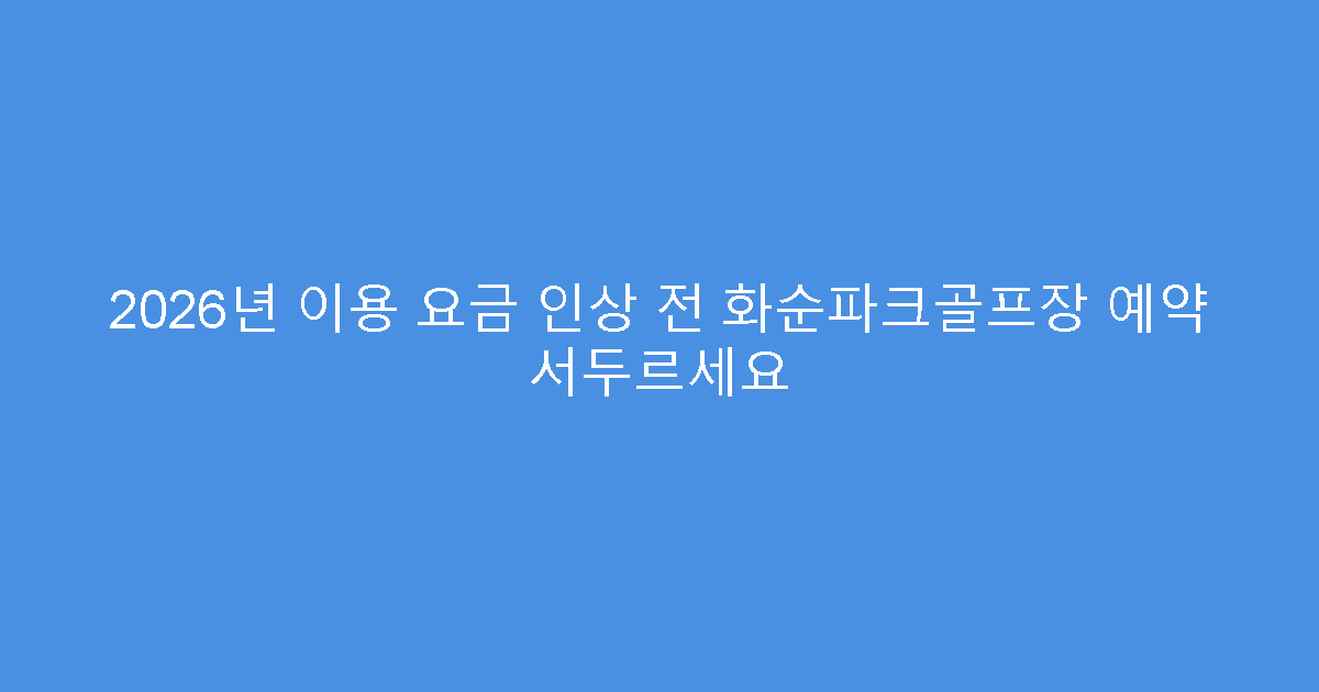 2026년 이용 요금 인상 전 화순파크골프장 예약 서두르세요