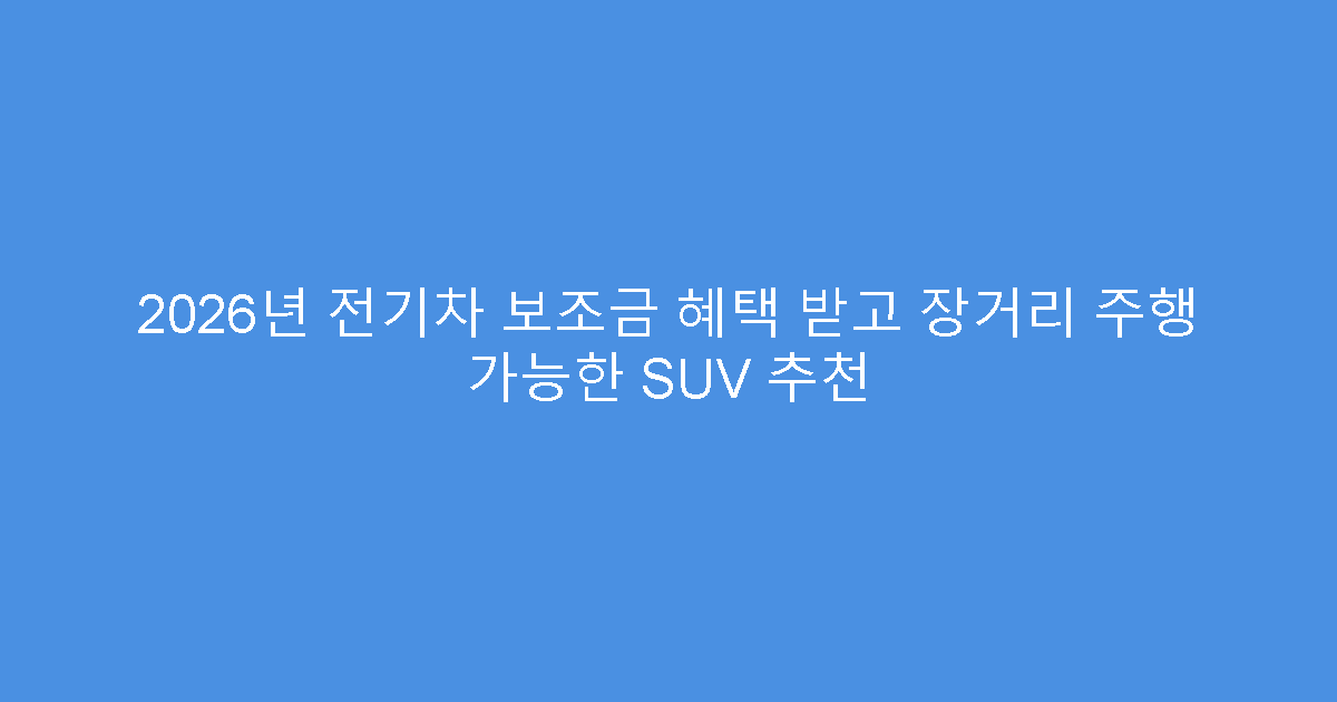 2026년 전기차 보조금 혜택 받고 장거리 주행 가능한 SUV 추천