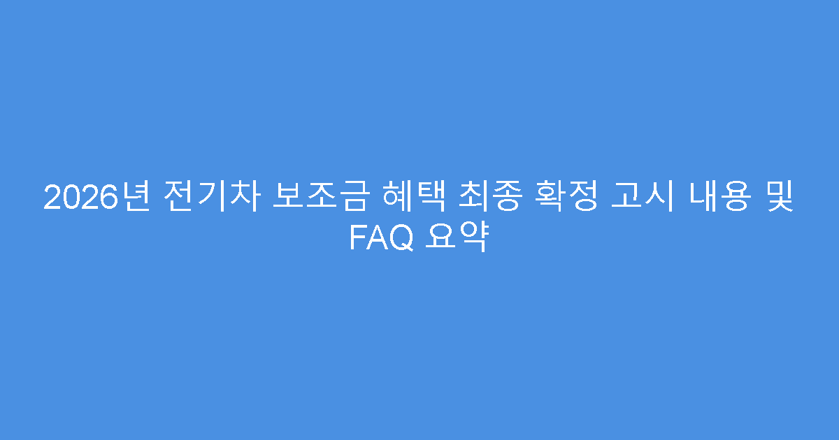 2026년 전기차 보조금 혜택 최종 확정 고시 내용 및 FAQ 요약