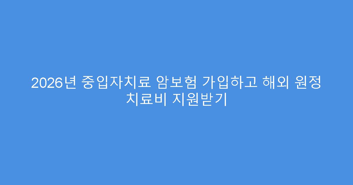 2026년 중입자치료 암보험 가입하고 해외 원정 치료비 지원받기