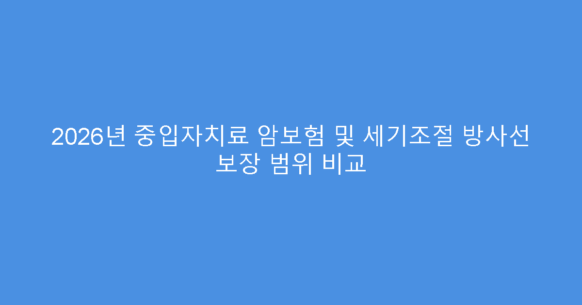 2026년 중입자치료 암보험 및 세기조절 방사선 보장 범위 비교