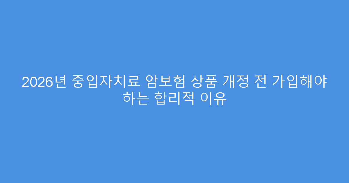 2026년 중입자치료 암보험 상품 개정 전 가입해야 하는 합리적 이유