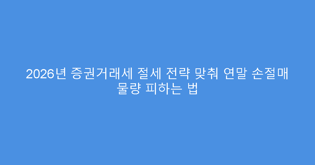 2026년 증권거래세 절세 전략 맞춰 연말 손절매 물량 피하는 법