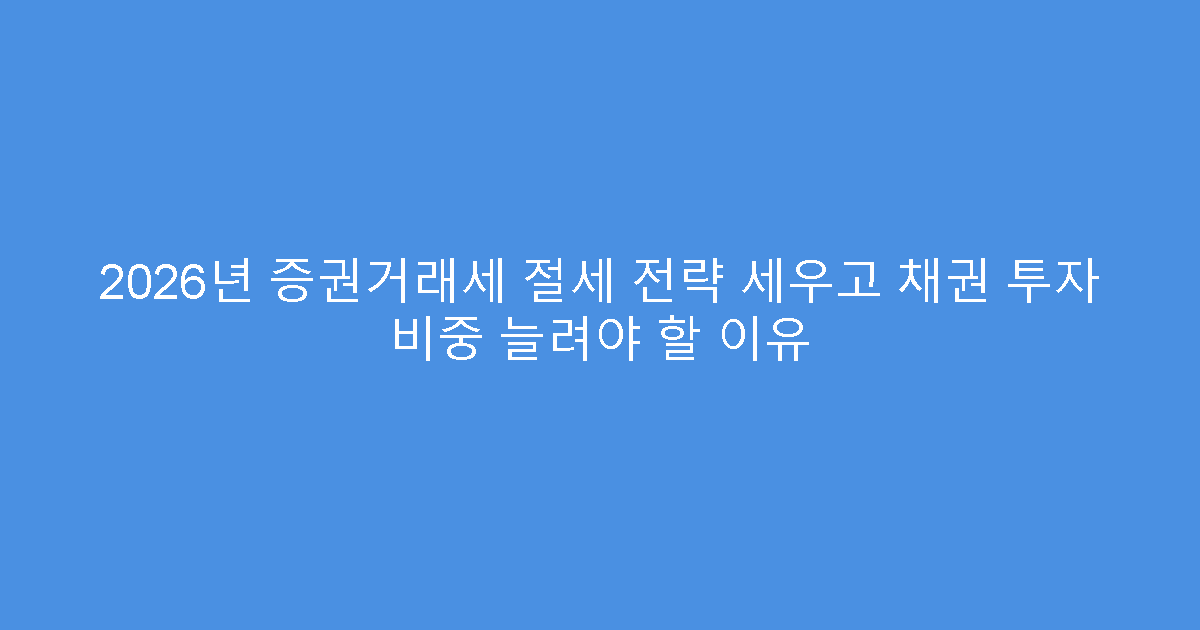 2026년 증권거래세 절세 전략 세우고 채권 투자 비중 늘려야 할 이유