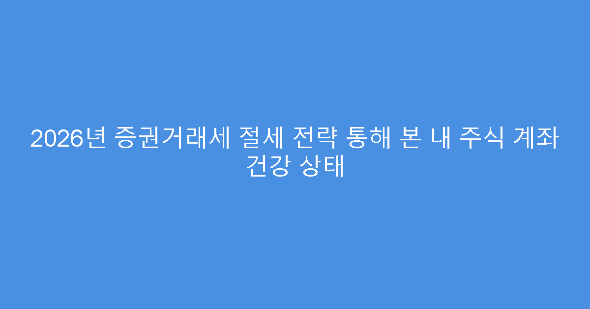 2026년 증권거래세 절세 전략 통해 본 내 주식 계좌 건강 상태