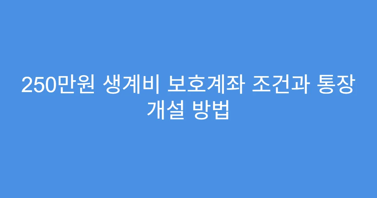 250만원 생계비 보호계좌 조건과 통장 개설 방법