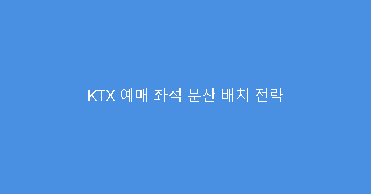 KTX 예매 좌석 분산 배치 전략