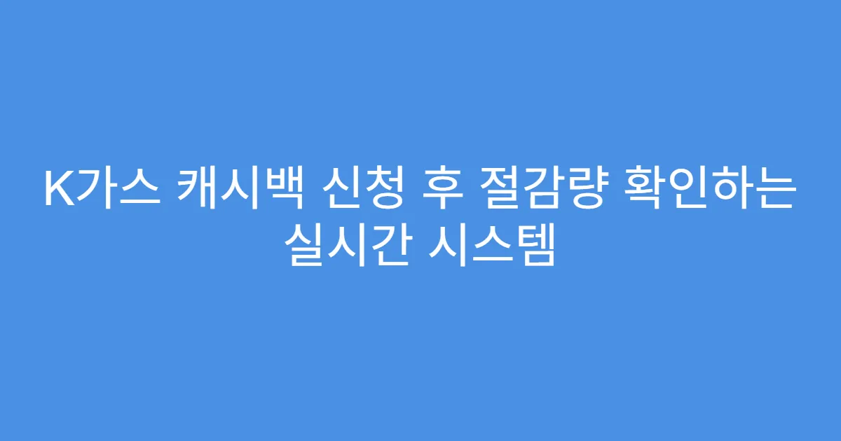 K가스 캐시백 신청 후 절감량 확인하는 실시간 시스템