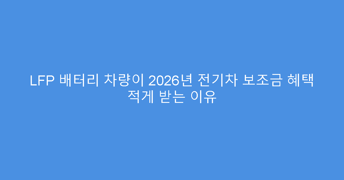 LFP 배터리 차량이 2026년 전기차 보조금 혜택 적게 받는 이유