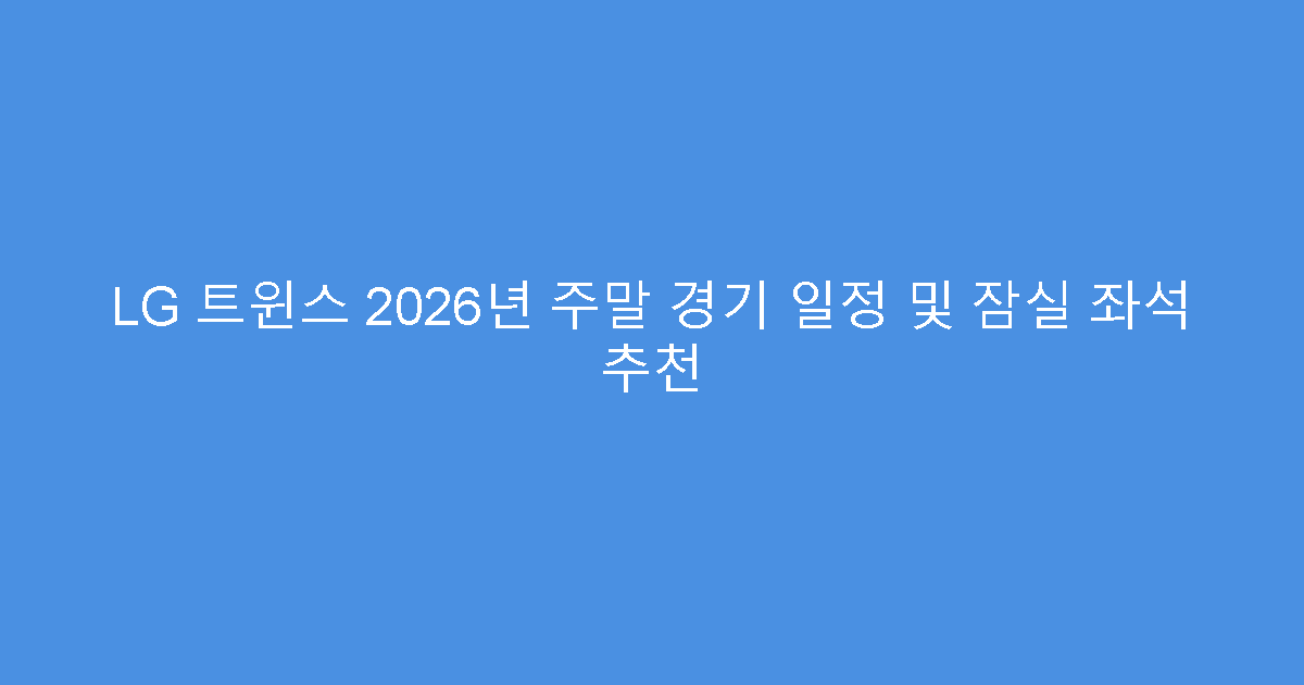 LG 트윈스 2026년 주말 경기 일정 및 잠실 좌석 추천