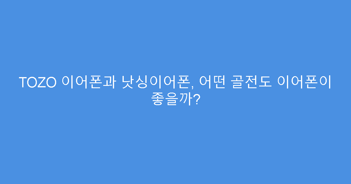 TOZO 이어폰과 낫싱이어폰, 어떤 골전도 이어폰이 좋을까?